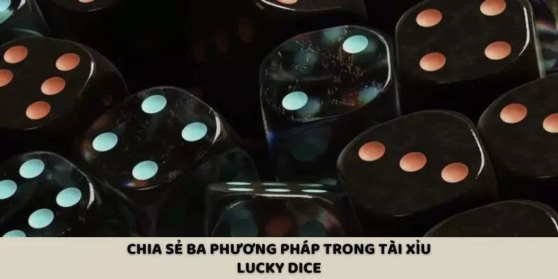 Chia sẻ ba phương pháp trong tài xỉu Lucky Dice